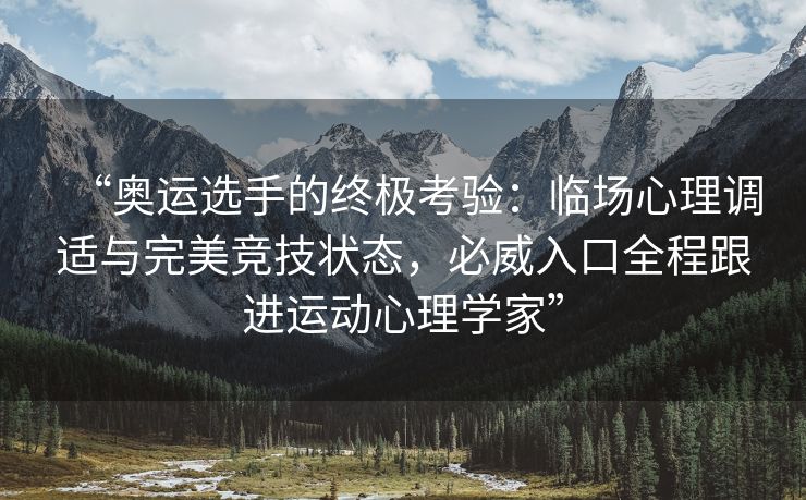 “奥运选手的终极考验：临场心理调适与完美竞技状态，必威入口全程跟进运动心理学家”