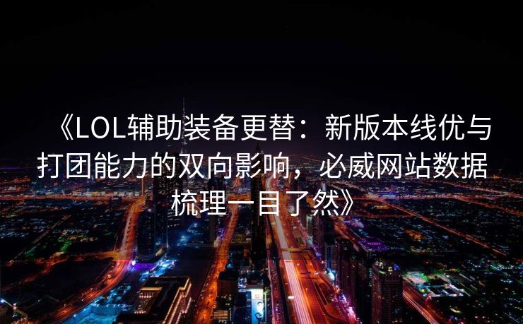 《LOL辅助装备更替：新版本线优与打团能力的双向影响，必威网站数据梳理一目了然》