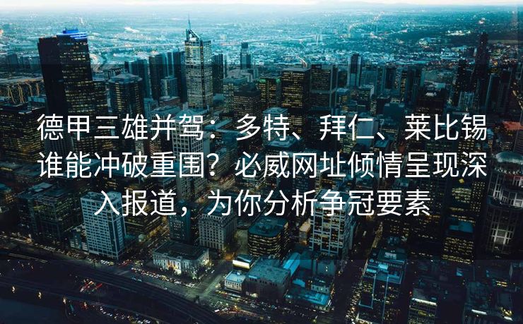 德甲三雄并驾：多特、拜仁、莱比锡谁能冲破重围？必威网址倾情呈现深入报道，为你分析争冠要素